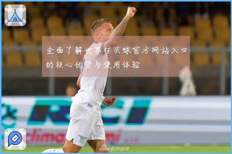 全面了解世界杯买球官方网站入口的核心优势与使用体验