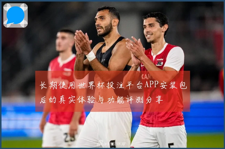 长期使用世界杯投注平台APP安装包后的真实体验与功能评测分享