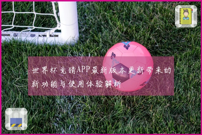 世界杯竞猜APP最新版本更新带来的新功能与使用体验解析