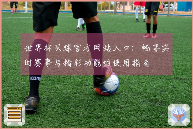 世界杯买球官方网站入口:畅享实时赛事与精彩功能的使用指南