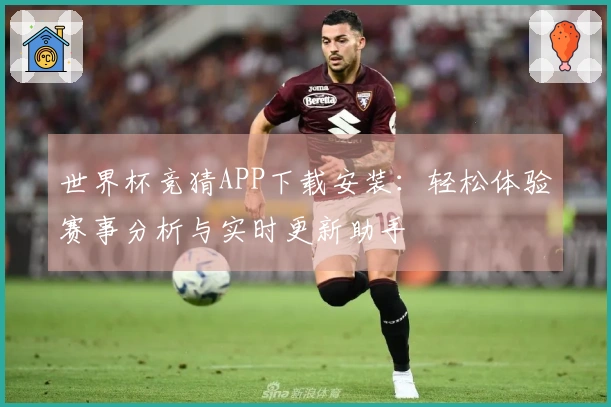 世界杯竞猜APP下载安装：轻松体验赛事分析与实时更新助手