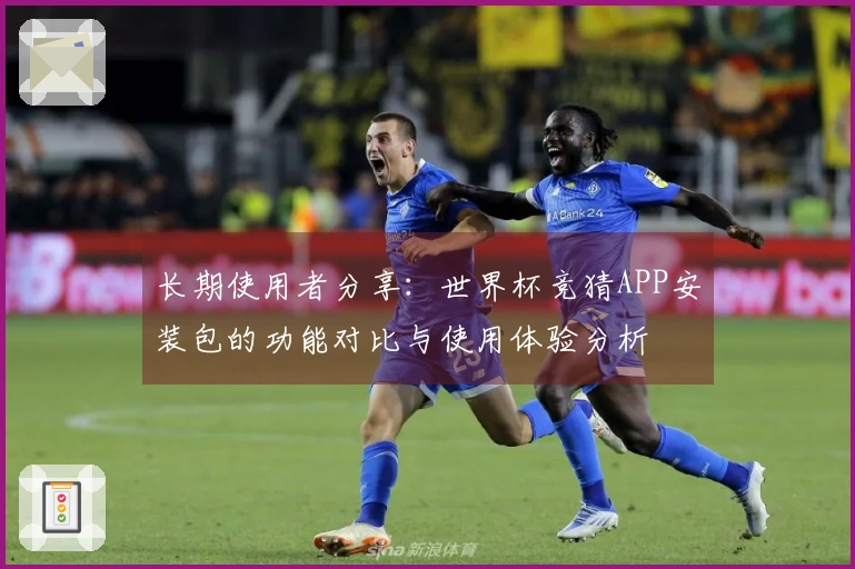 长期使用者分享:世界杯竞猜APP安装包的功能对比与使用体验分析