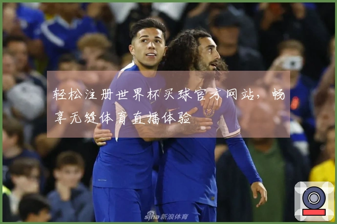 轻松注册世界杯买球官方网站,畅享无缝体育直播体验