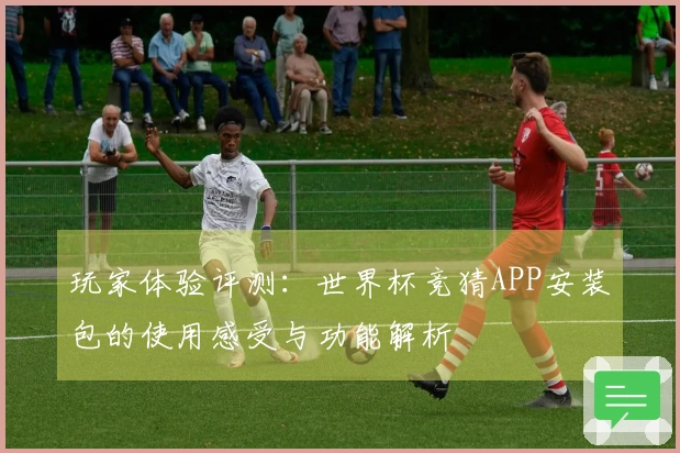 玩家体验评测：世界杯竞猜APP安装包的使用感受与功能解析
