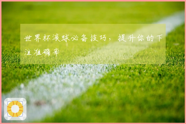 世界杯滚球必备技巧,提升你的下注准确率