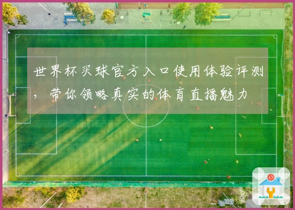 世界杯买球官方入口使用体验评测,带你领略真实的体育直播魅力