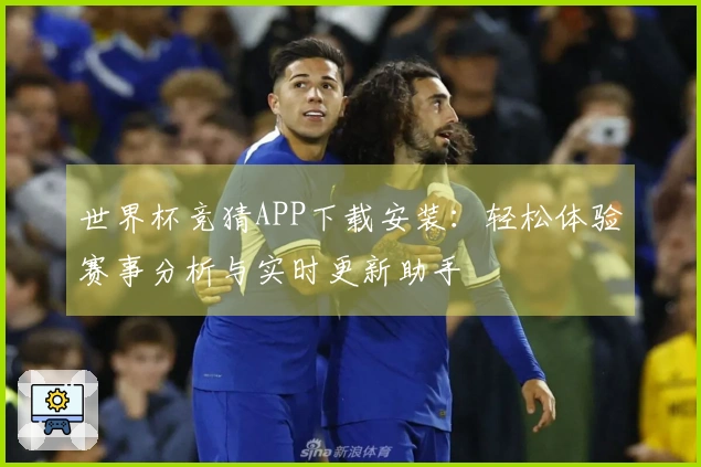 世界杯竞猜APP下载安装:轻松体验赛事分析与实时更新助手