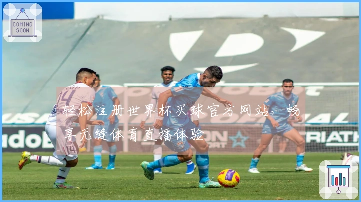 轻松注册世界杯买球官方网站，畅享无缝体育直播体验